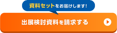 資料セットをお届けします！出展検討資料を請求する